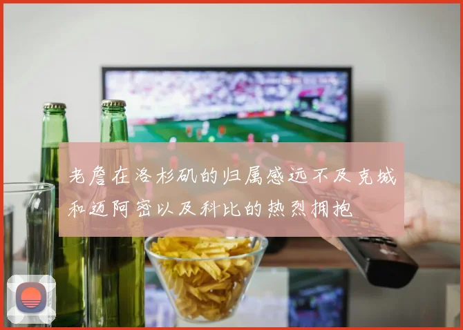 老詹在洛杉矶的归属感远不及克城和迈阿密以及科比的热烈拥抱