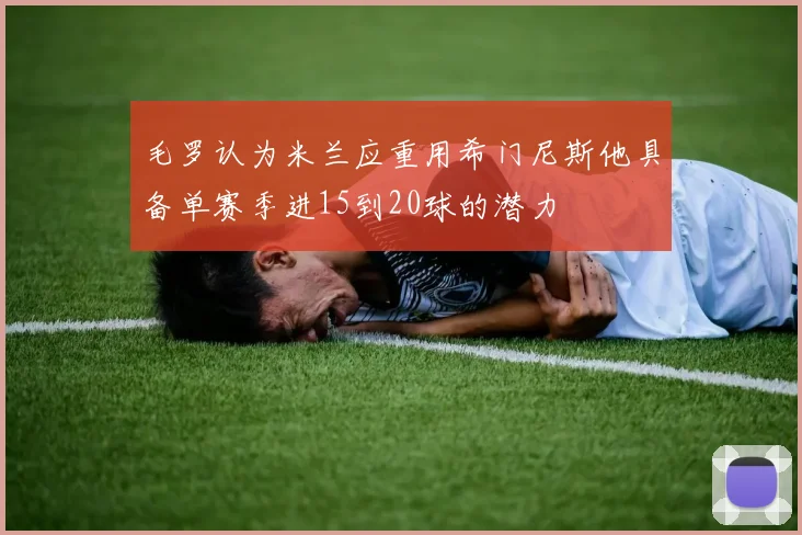 毛罗认为米兰应重用希门尼斯他具备单赛季进15到20球的潜力