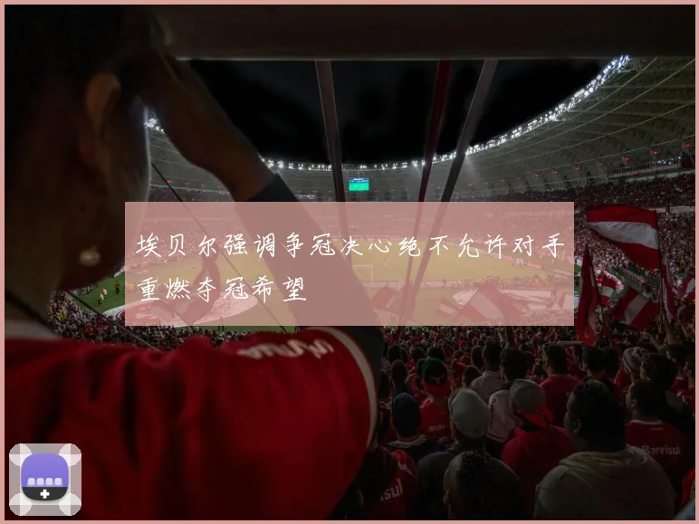 埃贝尔强调争冠决心绝不允许对手重燃夺冠希望