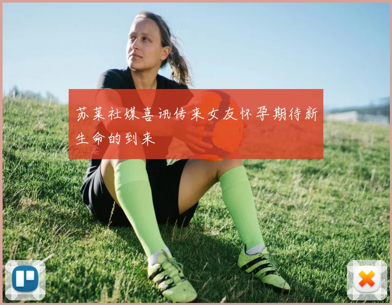 苏莱社媒喜讯传来女友怀孕期待新生命的到来