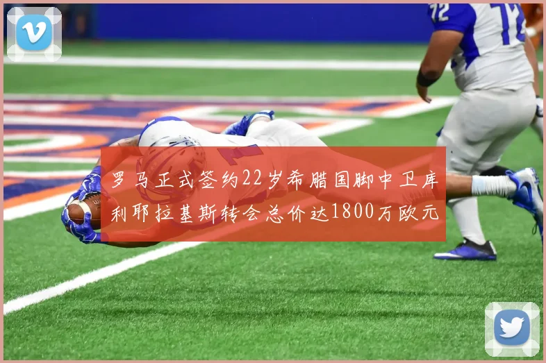 罗马正式签约22岁希腊国脚中卫库利耶拉基斯转会总价达1800万欧元